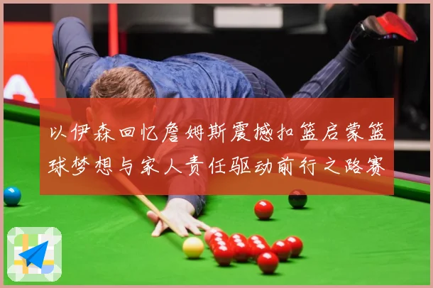 以伊森回忆詹姆斯震撼扣篮启蒙篮球梦想与家人责任驱动前行之路赛场复盘：最新赛事动态与深度分析