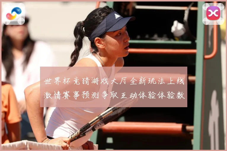 世界杯竞猜游戏大厅全新玩法上线激情赛事预测争取互动体验体验数据研判：最新赛事动态与深度分析