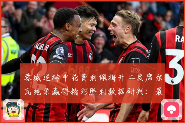 蓉城逆转申花费利佩梅开二度席尔瓦绝杀赢得精彩胜利数据研判：最新赛事动态与深度分析