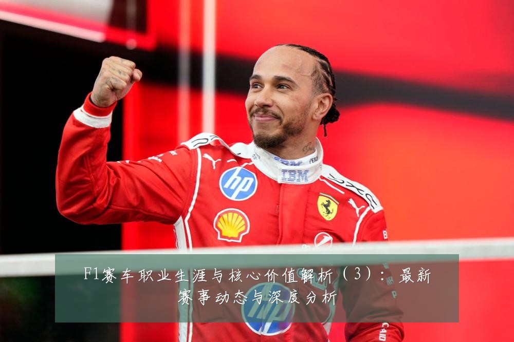F1赛车职业生涯与核心价值解析(3):最新赛事动态与深度分析