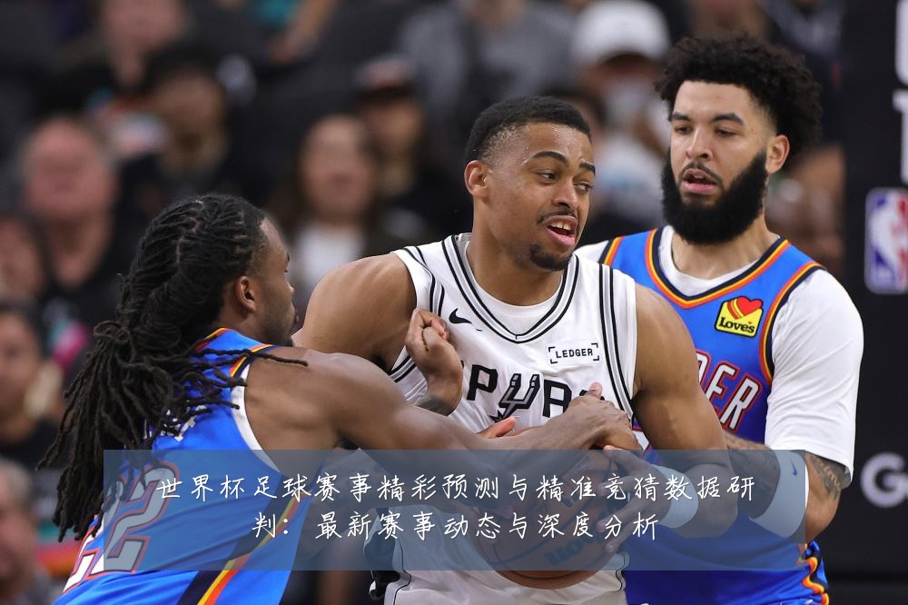 世界杯足球赛事精彩预测与精准竞猜数据研判：最新赛事动态与深度分析