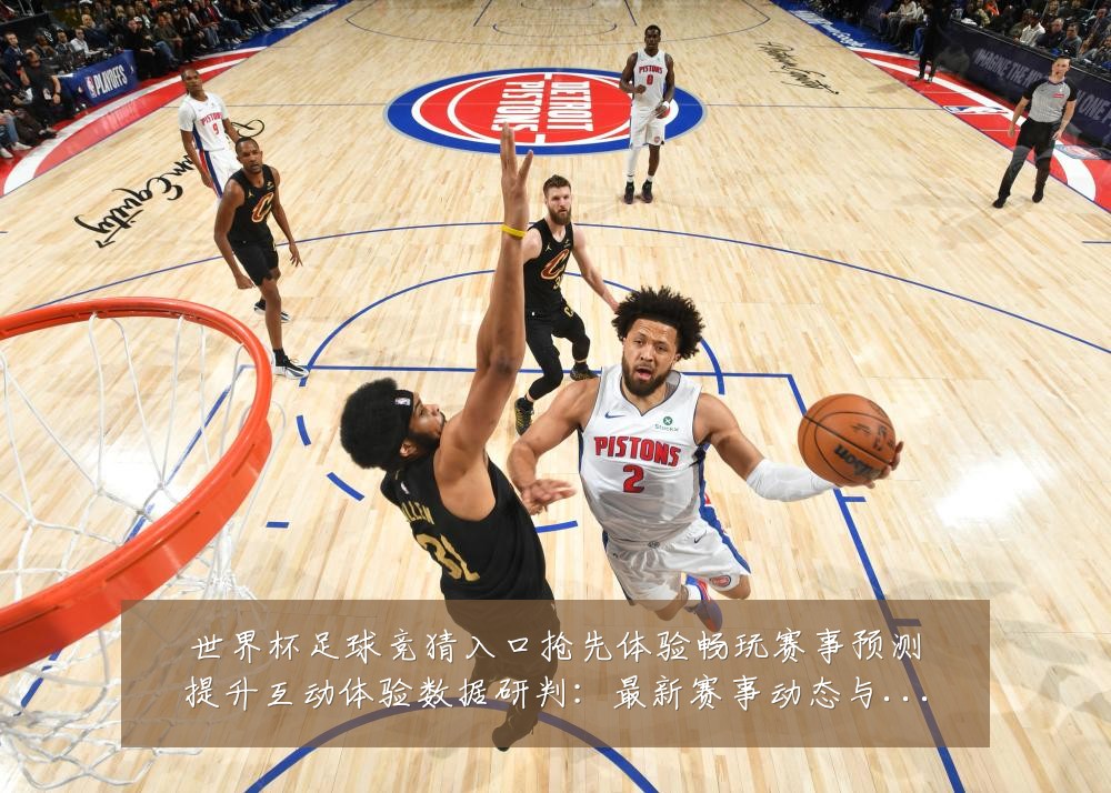 世界杯足球竞猜入口抢先体验畅玩赛事预测提升互动体验数据研判：最新赛事动态与深度分析